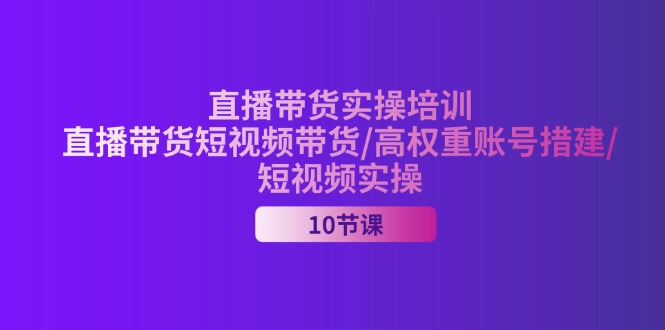 （11512期）2024直播带货实操培训，直播带货短视频带货/高权重账号措建/短视频实操-大象聊项目