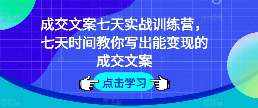 成交文案七天实战训练营，七天时间教你写出能变现的成交文案-大象聊项目