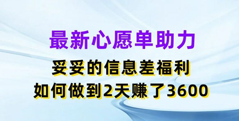 最新心愿单助力，妥妥的信息差福利，两天赚了3.6K【揭秘】-大象聊项目