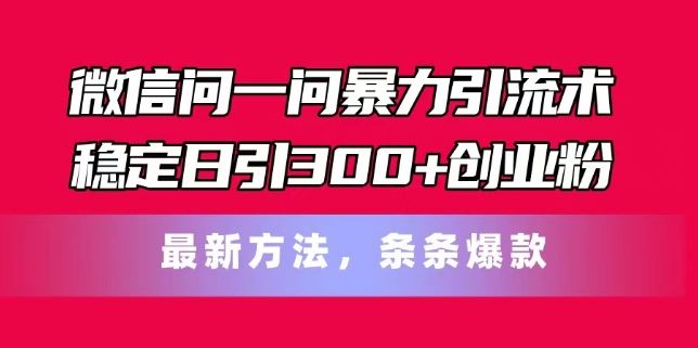 微信问一问暴力引流术,稳定日引300+创业粉,最新方法,条条爆款【揭秘】-大象聊项目