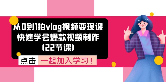 从0到1拍vlog视频变现课：快速学会爆款视频制作（22节课）-大象聊项目