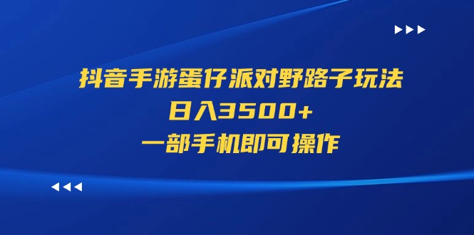 （11539期）抖音手游蛋仔派对野路子玩法，日入3500+，一部手机即可操作-大象聊项目