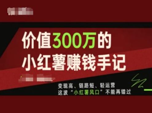 价值300万的小红书赚钱手记，变现高、链路短、轻运营，这波“小红薯风口”不能再错过-大象聊项目