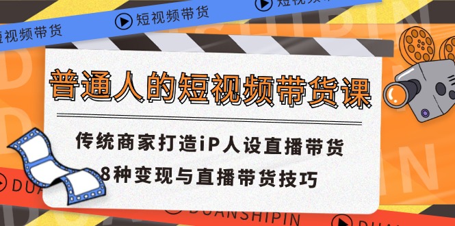 普通人的短视频带货课 传统商家打造iP人设直播带货 8种变现与直播带货技巧-大象聊项目