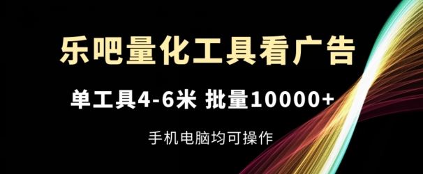 乐吧量化工具看广告，单工具4-6米，批量1w+，手机电脑均可操作【揭秘】-大象聊项目