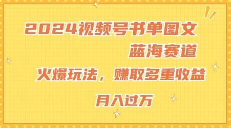 2024视频号书单图文蓝海赛道，火爆玩法，赚取多重收益，小白轻松上手，月入上万【揭秘】-大象聊项目