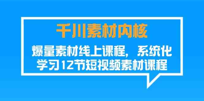 千川素材内核，爆量素材线上课程，系统化学习短视频素材（12节）-大象聊项目