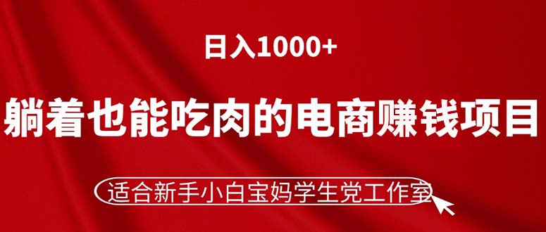 (11571期)躺着也能吃肉的电商赚钱项目,日入1000+,适合新手小白宝妈学生党工作室-大象聊项目