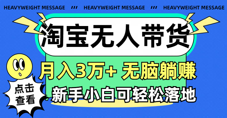 (11574期)淘宝无人带货3.0高收益玩法,月入3万+,无脑躺赚,新手小白可落地实操-大象聊项目