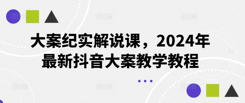 大案纪实解说课，2024年最新抖音大案教学教程-大象聊项目