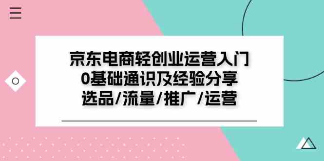 京东电商轻创业运营入门0基础通识及经验分享：选品/流量/推广/运营-大象聊项目
