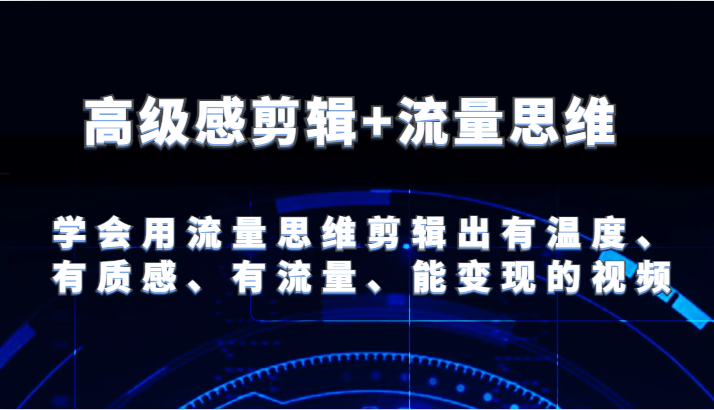 高级感剪辑+流量思维 学会用流量思维剪辑出有温度、有质感、有流量、能变现的视频-大象聊项目