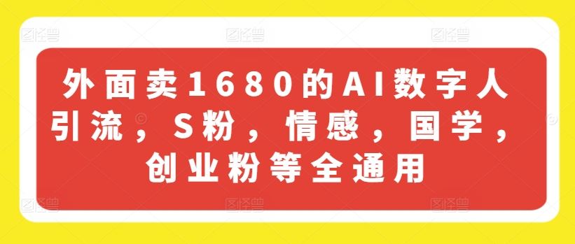 外面卖1680的AI数字人引流，S粉，情感，国学，创业粉等全通用-大象聊项目