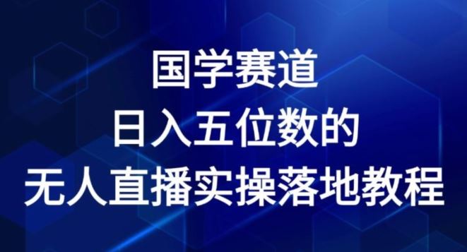 国学赛道-2024年日入五位数无人直播实操落地教程【揭秘】-大象聊项目