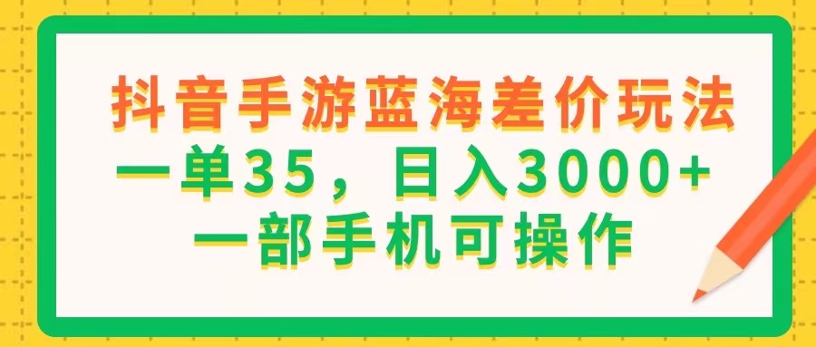 （11609期）抖音手游蓝海差价玩法，一单35，日入3000+，一部手机可操作-大象聊项目