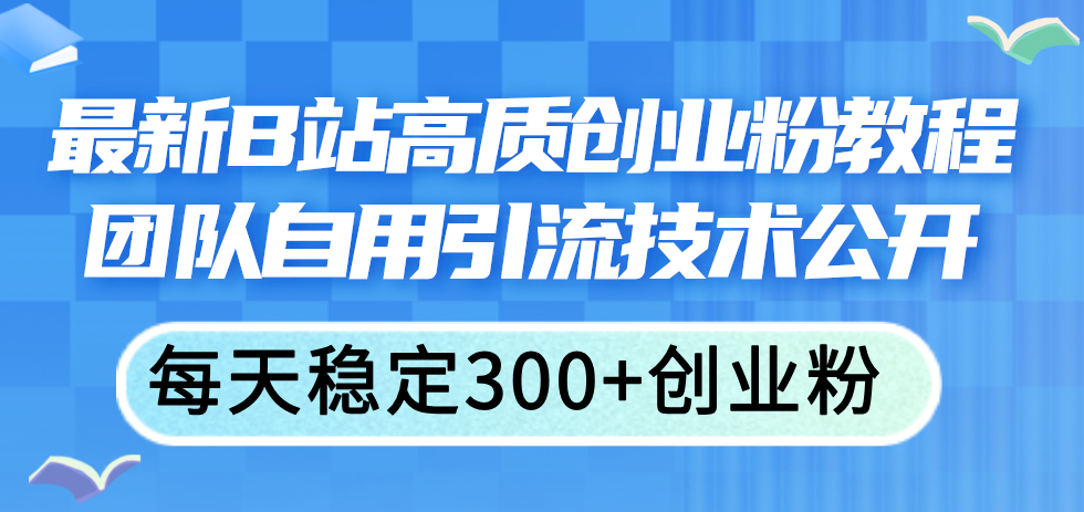 （11661期）最新B站高质创业粉教程，团队自用引流技术公开，每天稳定300+创业粉-大象聊项目