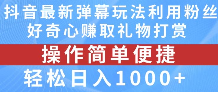 抖音弹幕最新玩法，利用粉丝好奇心赚取礼物打赏，轻松日入1000+-大象聊项目