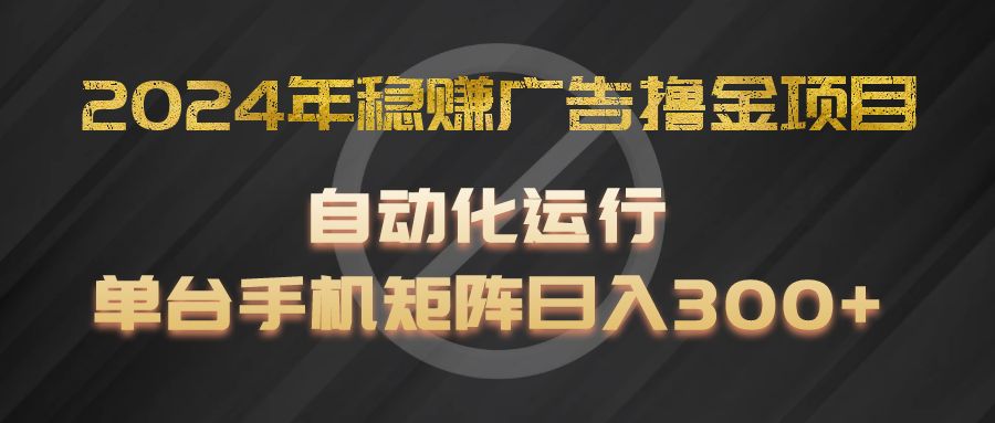 2024年稳赚广告撸金项目,全程自动化运行,单台手机就可以矩阵操作,日入300+-大象聊项目