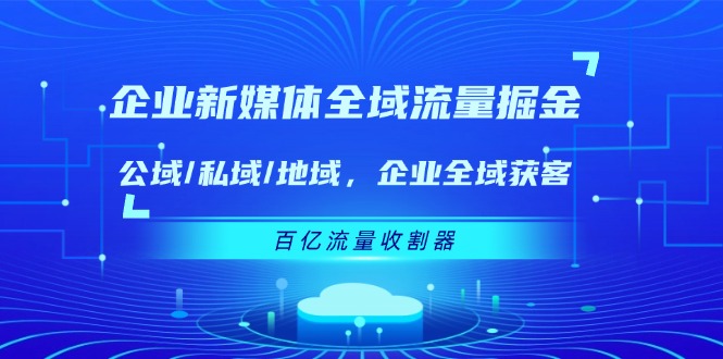 企业新媒体全域流量掘金：公域/私域/地域 企业全域获客 百亿流量收割器-大象聊项目
