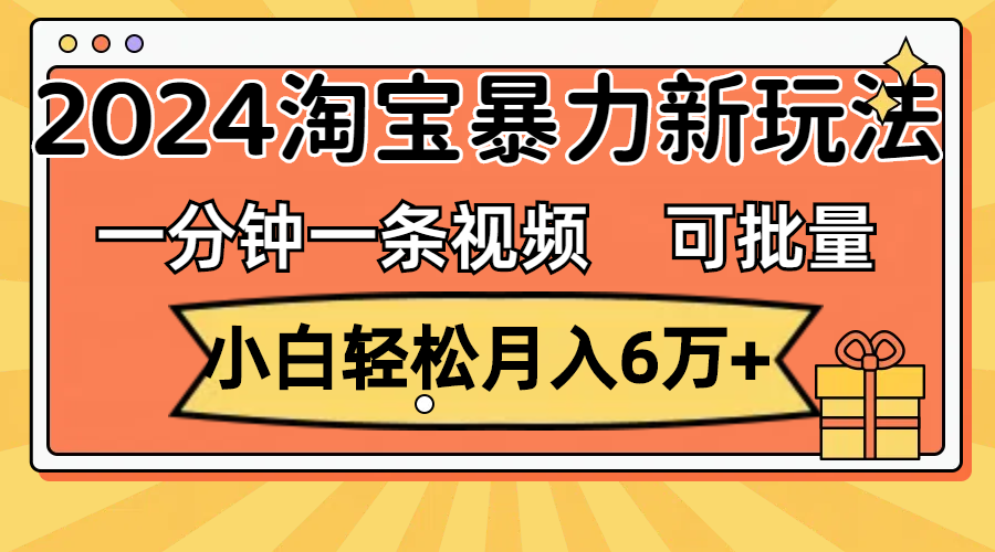 （11699期）一分钟一条视频，小白轻松月入6万+，2024淘宝暴力新玩法，可批量放大收益-大象聊项目