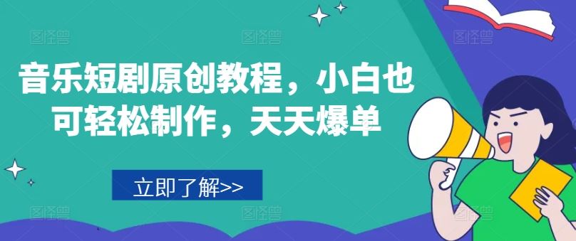 音乐短剧原创教程，小白也可轻松制作，天天爆单-大象聊项目