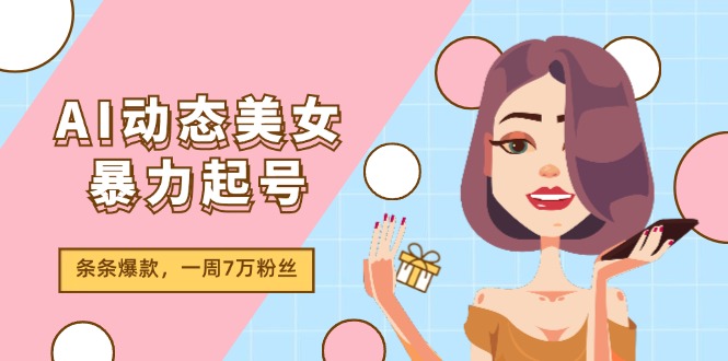 （11705期）AI动态美女暴力起号2.0，新赛道原创作品，条条爆款，一周7万粉丝-大象聊项目