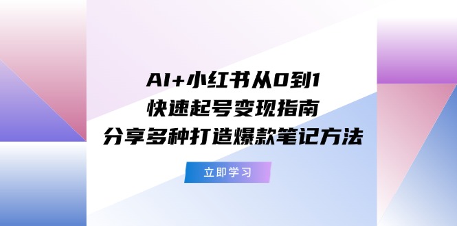 （11717期）AI+小红书从0到1快速起号变现指南：分享多种打造爆款笔记方法-大象聊项目