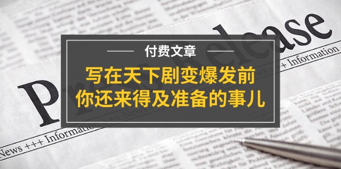 公众号付费文章《写在天下剧变爆发前，你还来得及准备的事儿》-大象聊项目