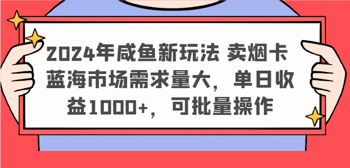 2024年咸鱼新玩法 卖烟卡 蓝海市场需求量大，单日收益1000+，可批量操作-大象聊项目