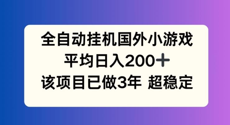 全自动挂机国外小游戏，平均日入200+，此项目已经做了3年 稳定持久【揭秘】-大象聊项目