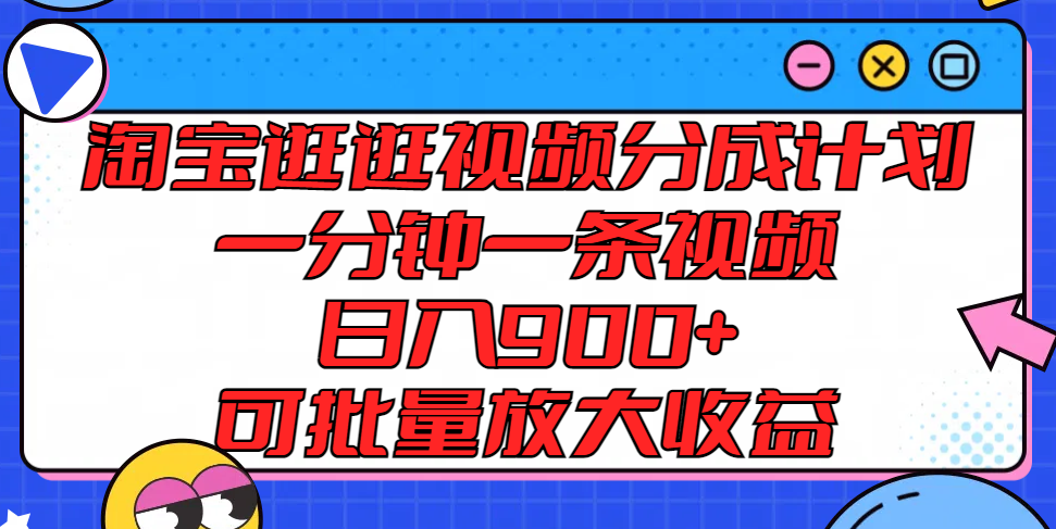 淘宝逛逛视频分成计划，一分钟一条视频， 日入900+，可批量放大收益-大象聊项目
