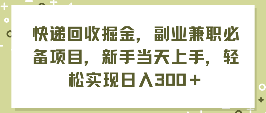 (11747期)快递回收掘金,副业兼职必备项目,新手当天上手,轻松实现日入300+-大象聊项目