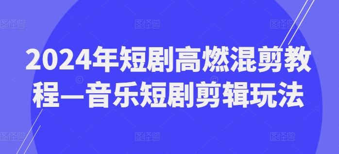 2024年短剧高燃混剪教程—音乐短剧剪辑玩法-大象聊项目