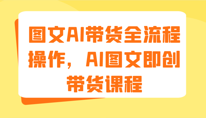 图文AI带货全流程操作，AI图文即创带货课程（9节）-大象聊项目