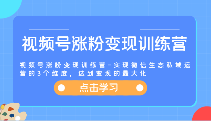 视频号涨粉变现训练营-实现微信生态私域运营的3个维度，达到变现的最大化-大象聊项目