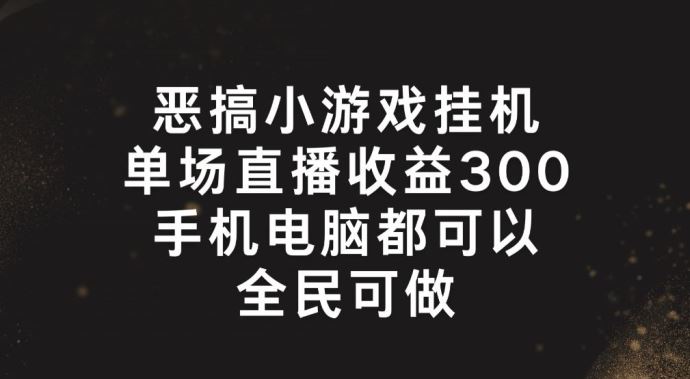 恶搞小游戏挂机，单场直播300+，全民可操作【揭秘】-大象聊项目