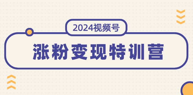 （11779期）2024视频号-涨粉变现特训营：一站式打造稳定视频号涨粉变现模式（10节）-大象聊项目