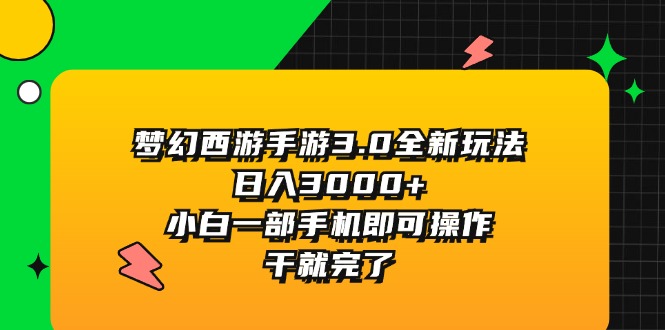 （11804期）梦幻西游手游3.0全新玩法，日入3000+，小白一部手机即可操作，干就完了-大象聊项目