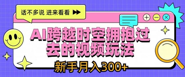 AI跨越时空拥抱过去的视频玩法，新手月入3000+【揭秘】-大象聊项目