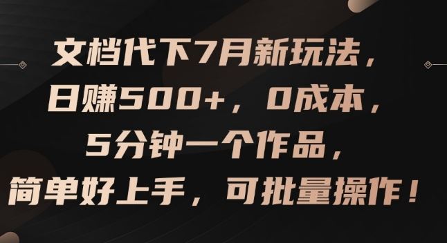 文档代下7月新玩法，日赚500+，0成本，5分钟一个作品，简单好上手，可批量操作【揭秘】-大象聊项目