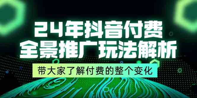 24年抖音付费全景推广玩法解析，带大家了解付费的整个变化 (9节课)-大象聊项目