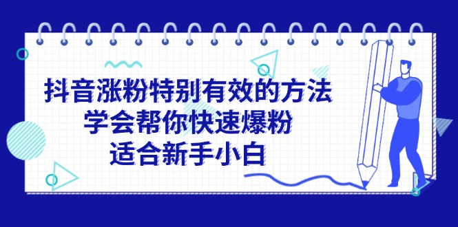 （11823期）抖音涨粉特别有效的方法，学会帮你快速爆粉，适合新手小白-大象聊项目