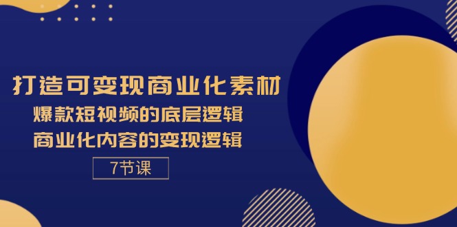（11829期）打造可变现商业化素材，爆款短视频的底层逻辑，商业化内容的变现逻辑-7节-大象聊项目