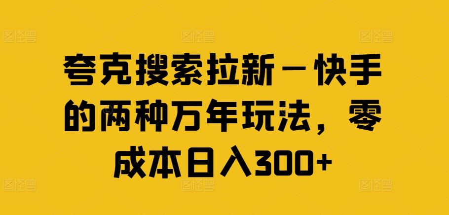 夸克搜索拉新—快手的两种万年玩法，零成本日入300+-大象聊项目