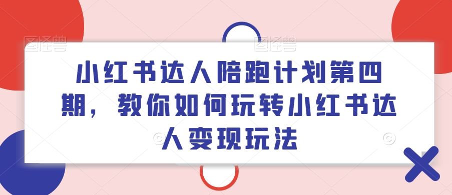 小红书达人陪跑计划第四期，教你如何玩转小红书达人变现玩法-大象聊项目