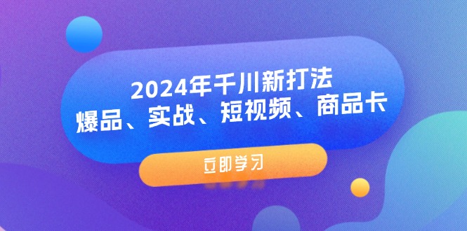 （11875期）2024年千川新打法：爆品、实战、短视频、商品卡（8节课）-大象聊项目