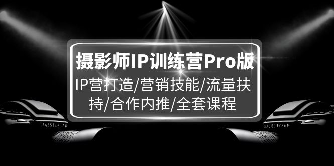 摄影师IP训练营Pro版，IP营打造/营销技能/流量扶持/合作内推/全套课程-大象聊项目