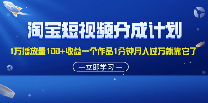 （11908期）淘宝短视频分成计划1万播放量100+收益一个作品1分钟月入过万就靠它了-大象聊项目