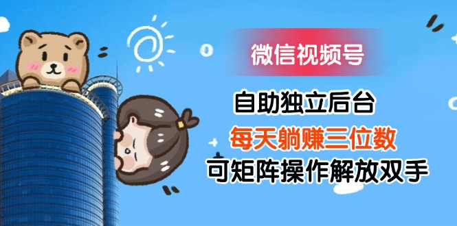 （11910期）微信视频号自助独立后台每天躺赚三位数可矩阵操作解放双手-大象聊项目