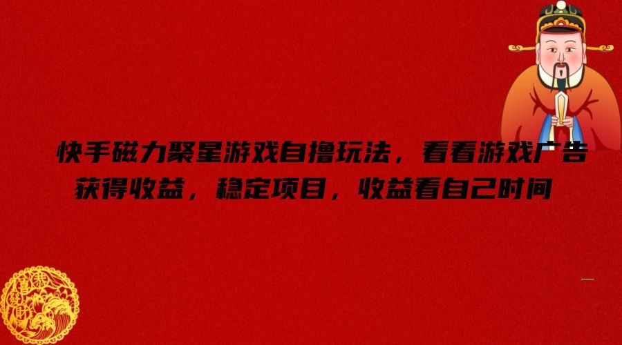 快手磁力聚星游戏自撸玩法，看看游戏广告获得收益，稳定项目，收益看自己时间【揭秘】-大象聊项目